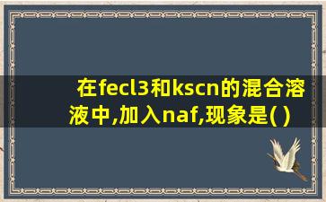 在fecl3和kscn的混合溶液中,加入naf,现象是( )